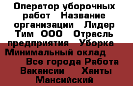 Оператор уборочных работ › Название организации ­ Лидер Тим, ООО › Отрасль предприятия ­ Уборка › Минимальный оклад ­ 28 300 - Все города Работа » Вакансии   . Ханты-Мансийский